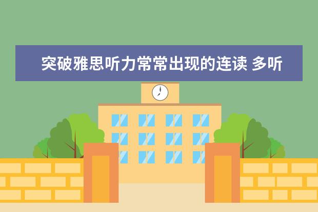 突破雅思听力常常出现的连读 多听加模仿！