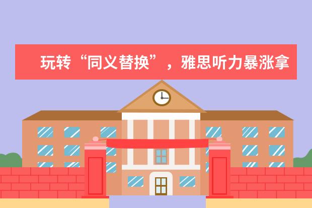 玩转“同义替换”，雅思听力暴涨拿8分？