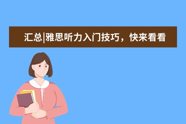 汇总|雅思听力入门技巧，快来看看吧！