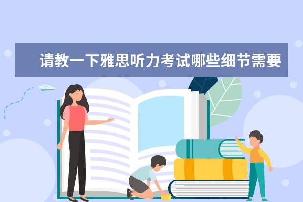 请教一下雅思听力考试哪些细节需要特别注意?