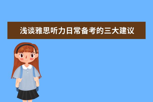 浅谈雅思听力日常备考的三大建议 提升听力成绩