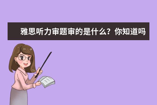 雅思听力审题审的是什么?你知道吗?