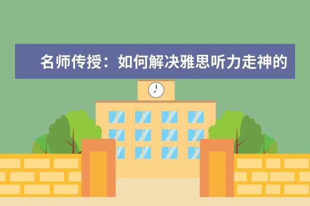 名师传授:如何解决雅思听力走神的问题