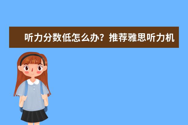 听力分数低怎么办?推荐雅思听力机经背诵秘诀