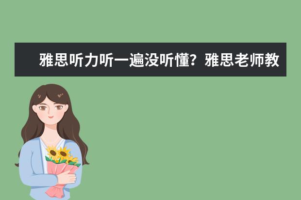 雅思听力听一遍没听懂?雅思老师教你怎么办
