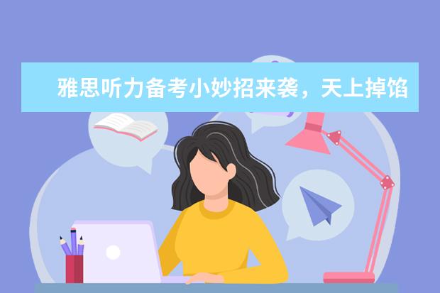 雅思听力备考小妙招来袭,天上掉馅儿饼啦!