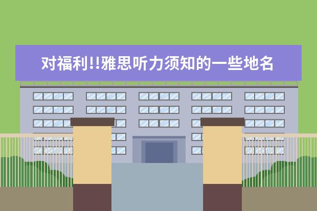 对福利!!雅思听力须知的一些地名汇总
