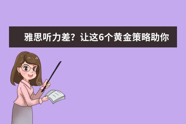 雅思听力差?让这6个黄金策略助你提高