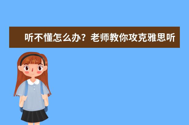 听不懂怎么办？老师教你攻克雅思听力诀窍