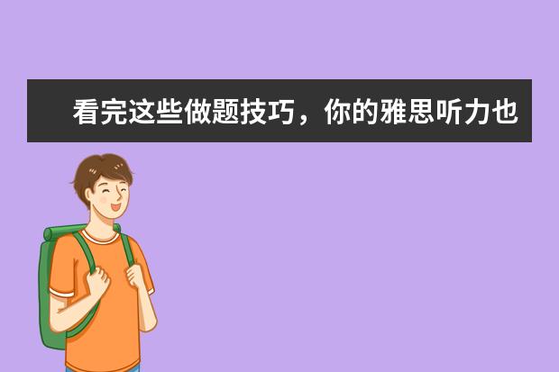 看完这些做题技巧,你的雅思听力也能得满分