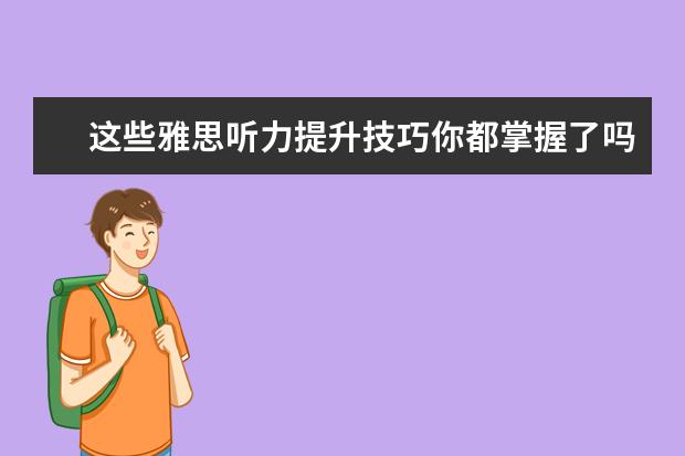这些雅思听力提升技巧你都掌握了吗