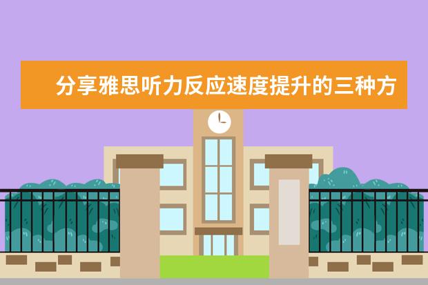 分享雅思听力反应速度提升的三种方法