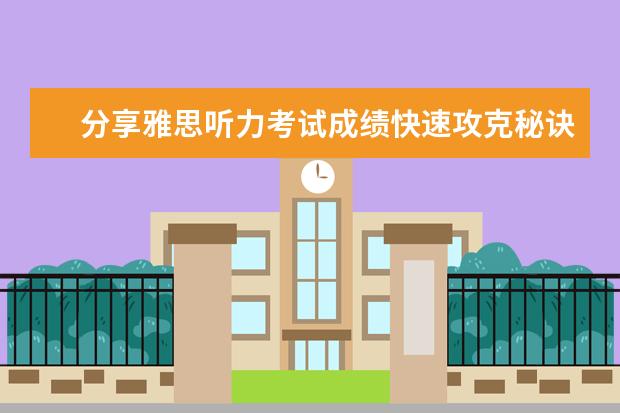 分享雅思听力考试成绩快速攻克秘诀