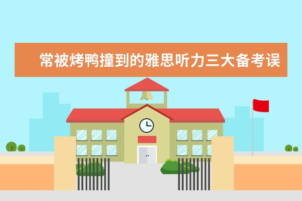 常被烤鸭撞到的雅思听力三大备考误区