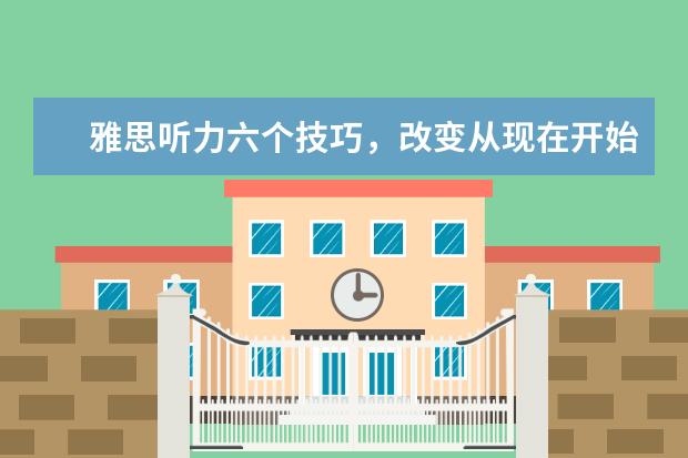 雅思听力六个技巧，改变从现在开始