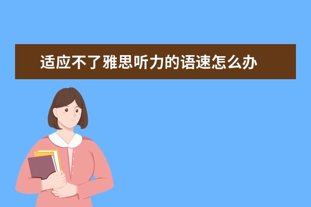适应不了雅思听力的语速怎么办