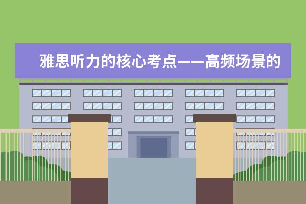 雅思听力的核心考点——高频场景的固定考点