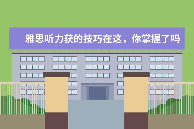 雅思听力获的技巧在这,你掌握了吗?