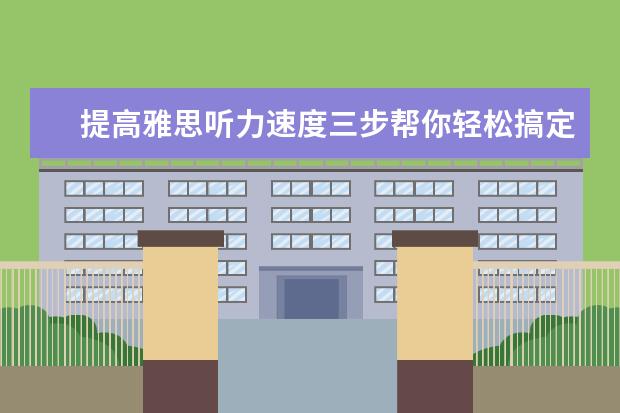 提高雅思听力速度三步帮你轻松搞定