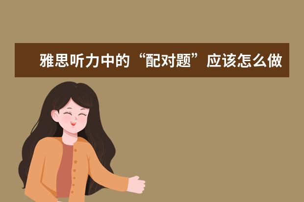雅思听力中的“配对题”应该怎么做