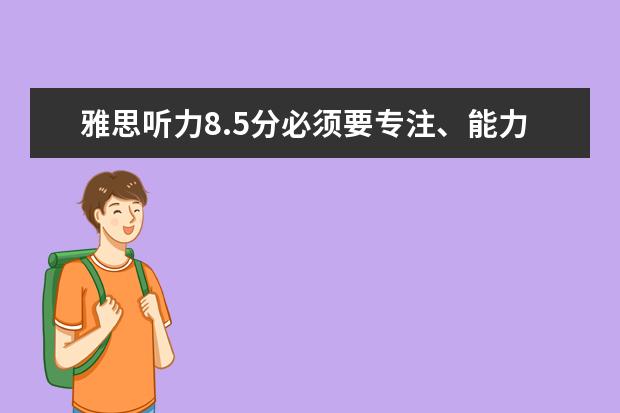 雅思听力8.5分必须要专注、能力、细心