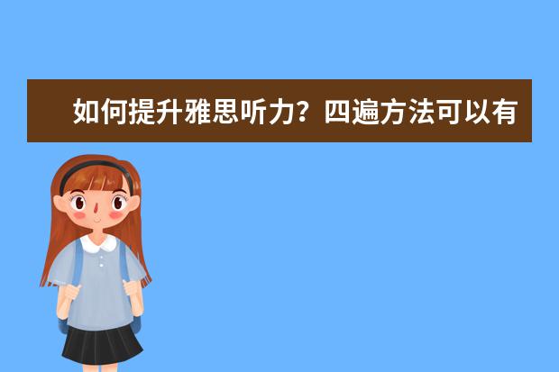 如何提升雅思听力?四遍方法可以有