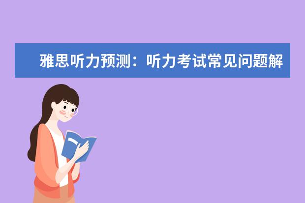 雅思听力预测：听力考试常见问题解答