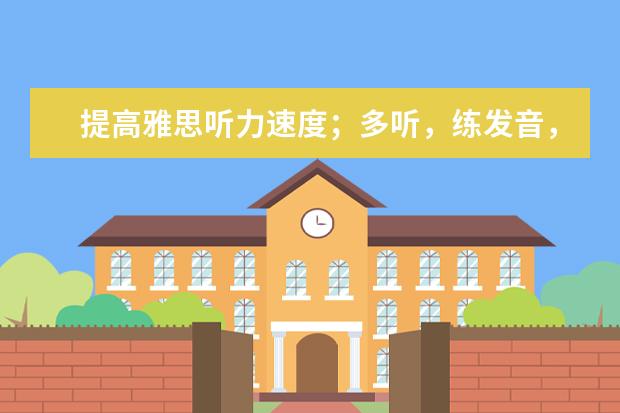 提高雅思听力速度;多听,练发音,背单词