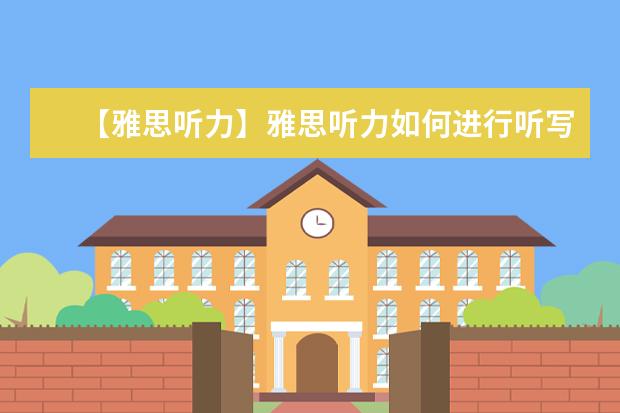【雅思听力】雅思听力如何进行听写