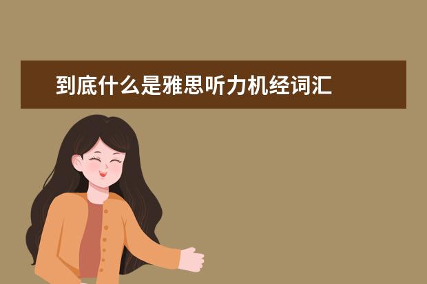 到底什么是雅思听力机经词汇