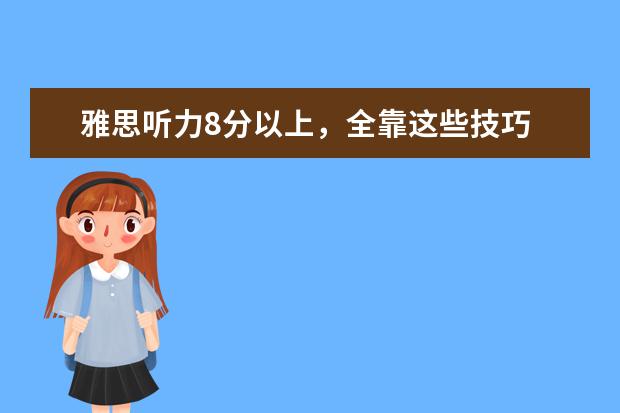雅思听力8分以上,全靠这些技巧