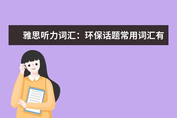 雅思听力词汇:环保话题常用词汇有哪些