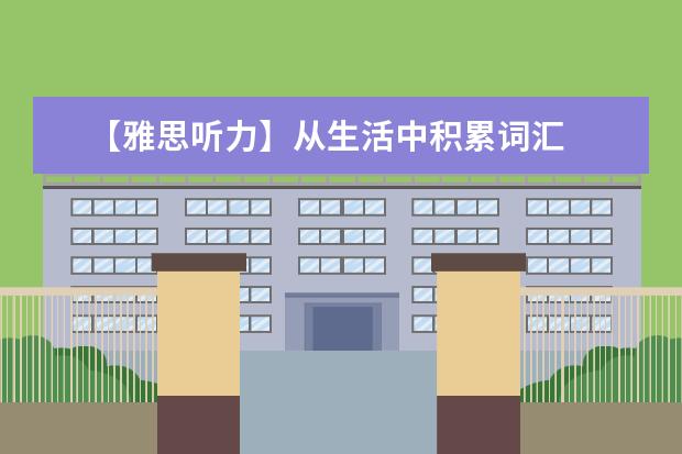 【雅思听力】从生活中积累词汇