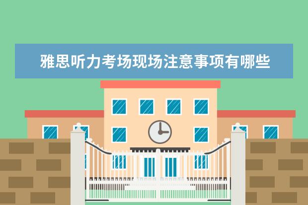 雅思听力考场现场注意事项有哪些