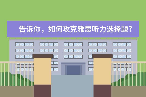 告诉你,如何攻克雅思听力选择题?