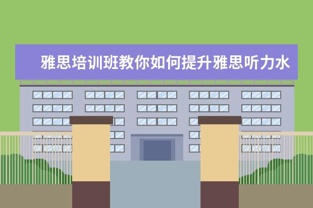 雅思培训班教你如何提升雅思听力水平?