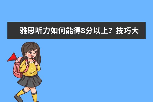 雅思听力如何能得8分以上?技巧大放送!