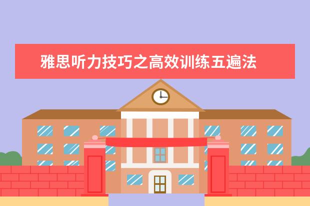雅思听力技巧之高效训练五遍法