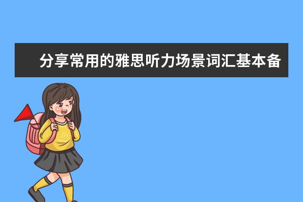 分享常用的雅思听力场景词汇基本备考秘诀