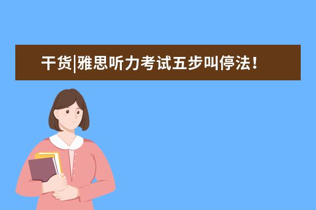 干货|雅思听力考试五步叫停法！