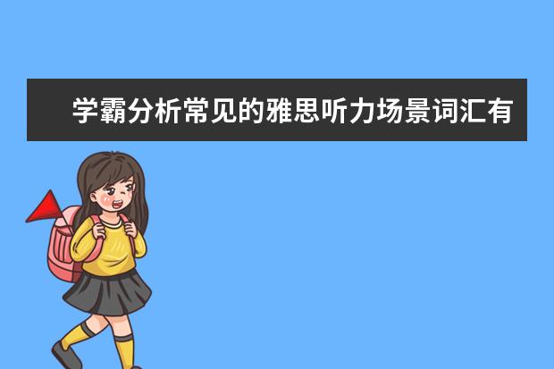 学霸分析常见的雅思听力场景词汇有哪些