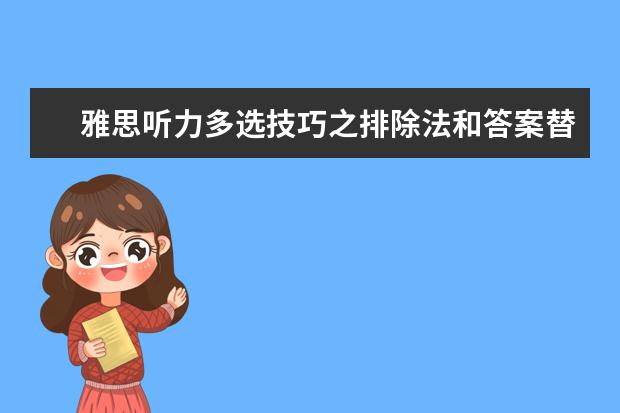 雅思听力多选技巧之排除法和答案替换法!
