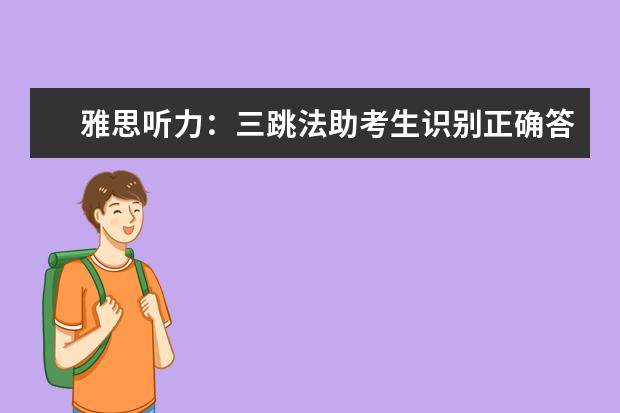 雅思听力:三跳法助考生识别正确答案!