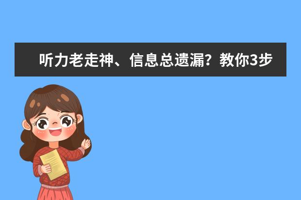 听力老走神、信息总遗漏?教你3步攻克雅思听力