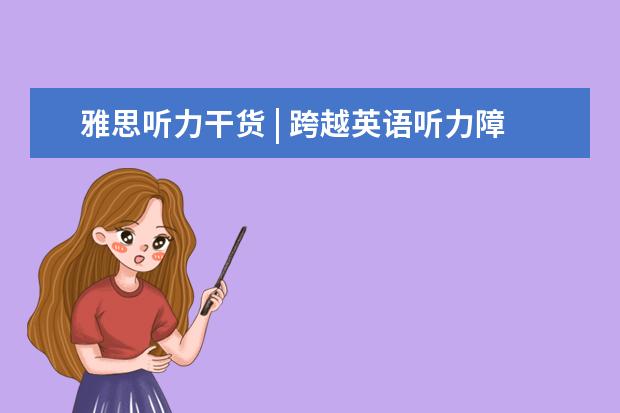 雅思听力干货 | 跨越英语听力障碍的五个建议