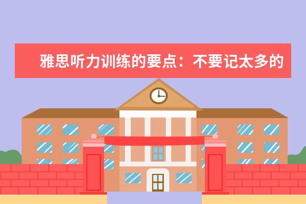 雅思听力训练的要点:不要记太多的笔记