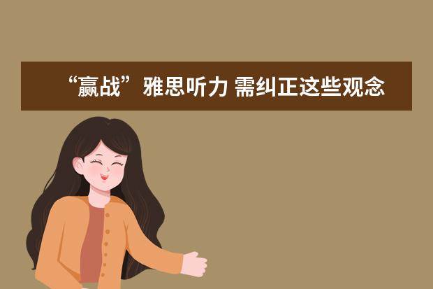 “赢战”雅思听力 需纠正这些观念误区