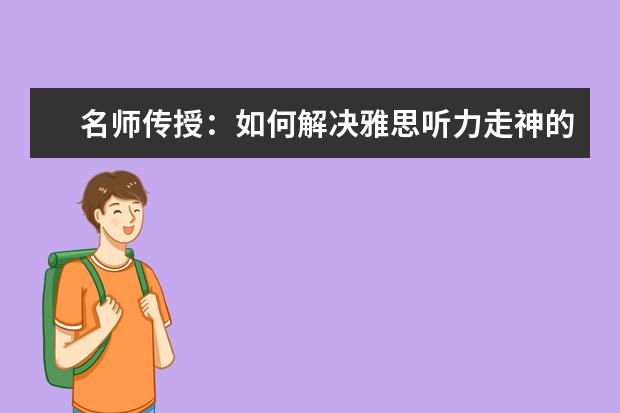 名师传授:如何解决雅思听力走神的问题