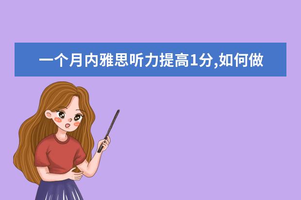 一个月内雅思听力提高1分,如何做到?