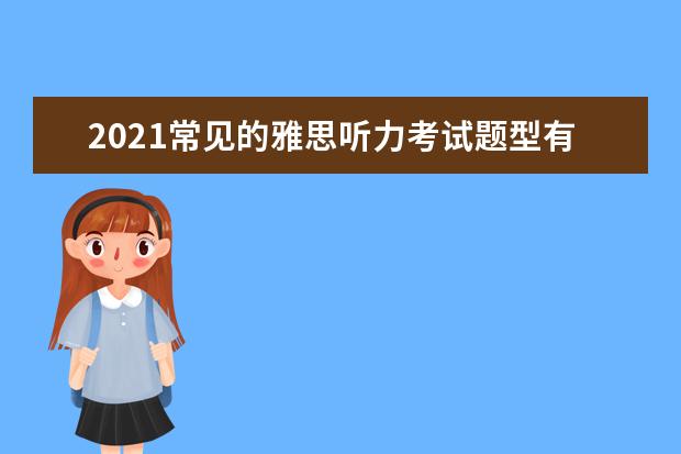 2021常见的雅思听力考试题型有哪些